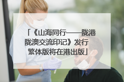 《山海同行——陇港陇澳交流印记》发行 繁体版将在港出版