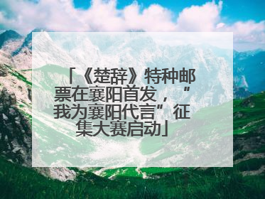 《楚辞》特种邮票在襄阳首发，“我为襄阳代言”征集大赛启动