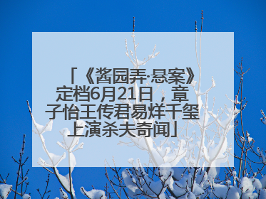 《酱园弄·悬案》定档6月21日，章子怡王传君易烊千玺上演杀夫奇闻