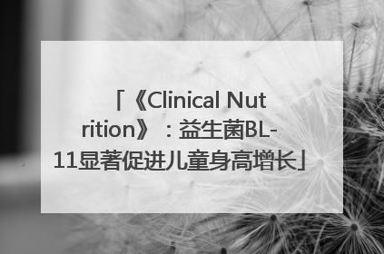 《Clinical Nutrition》：益生菌BL-11显著促进儿童身高增长