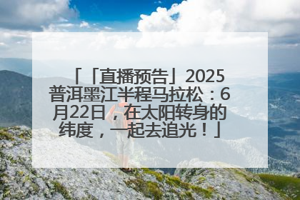 「直播预告」2025普洱墨江半程马拉松：6月22日，在太阳转身的纬度，一起去追光！
