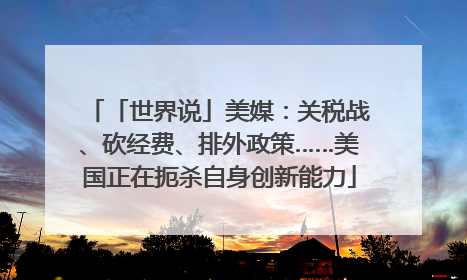 「世界说」美媒：关税战、砍经费、排外政策……美国正在扼杀自身创新能力