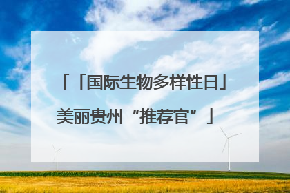 「国际生物多样性日」美丽贵州“推荐官”