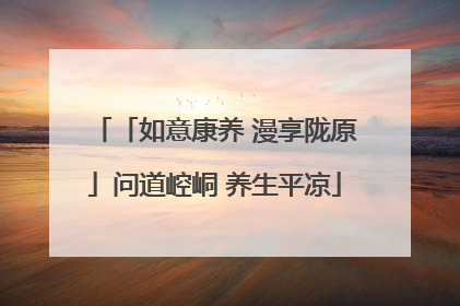 「如意康养 漫享陇原」问道崆峒 养生平凉