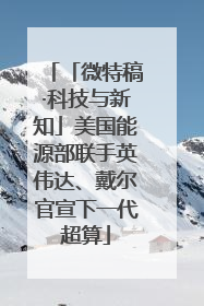 「微特稿·科技与新知」美国能源部联手英伟达、戴尔官宣下一代超算