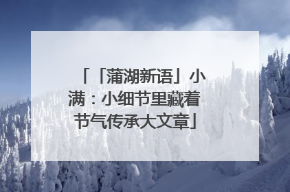 「蒲湖新语」小满：小细节里藏着节气传承大文章