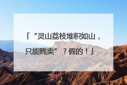 “灵山荔枝堆积如山，只能贱卖”？假的！