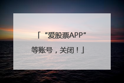 “爱股票APP”等账号，关闭！