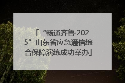 “畅通齐鲁·2025”山东省应急通信综合保障演练成功举办