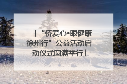 “侨爱心•眼健康徐州行”公益活动启动仪式圆满举行