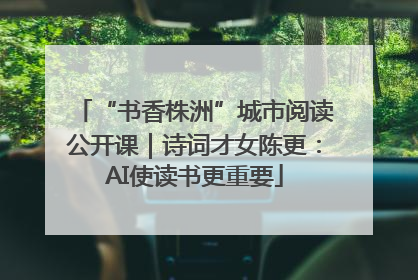 “书香株洲”城市阅读公开课｜诗词才女陈更：AI使读书更重要