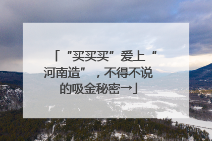 “买买买”爱上“河南造”，不得不说的吸金秘密→