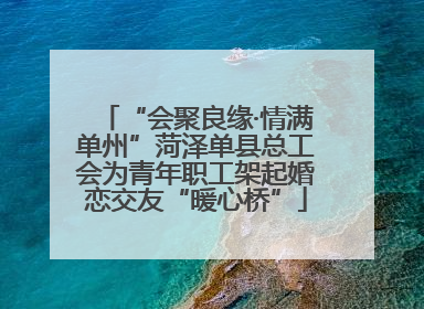 “会聚良缘·情满单州”菏泽单县总工会为青年职工架起婚恋交友“暖心桥”