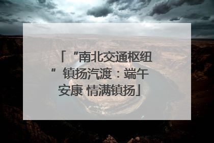 “南北交通枢纽”镇扬汽渡：端午安康 情满镇扬