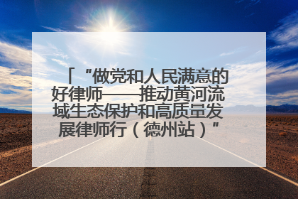 “做党和人民满意的好律师——推动黄河流域生态保护和高质量发展律师行（德州站）”活动成功举办