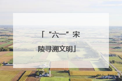 “六一”宋陵寻溯文明