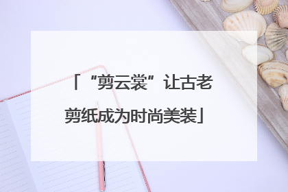 “剪云裳”让古老剪纸成为时尚美装