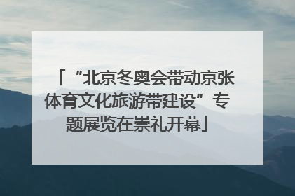 “北京冬奥会带动京张体育文化旅游带建设”专题展览在崇礼开幕