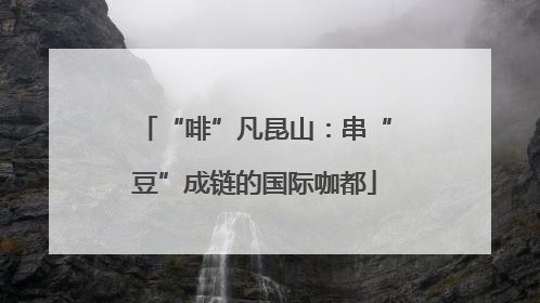 “啡”凡昆山：串“豆”成链的国际咖都