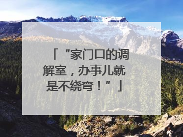 “家门口的调解室，办事儿就是不绕弯！”