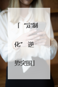 “定制化” 逆势突围