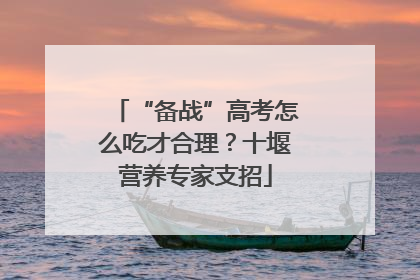 “备战”高考怎么吃才合理？十堰营养专家支招