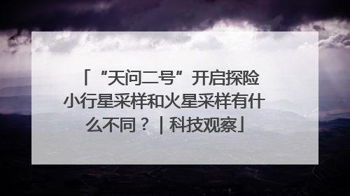 “天问二号”开启探险 小行星采样和火星采样有什么不同？｜科技观察