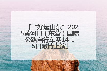 “好运山东”2025黄河口（东营）国际公路自行车赛14-15日激情上演