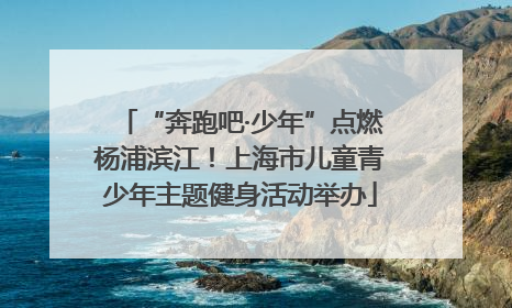 “奔跑吧·少年”点燃杨浦滨江！上海市儿童青少年主题健身活动举办