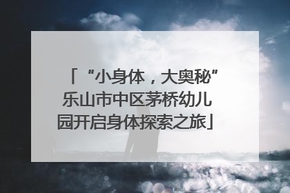 “小身体，大奥秘” 乐山市中区茅桥幼儿园开启身体探索之旅