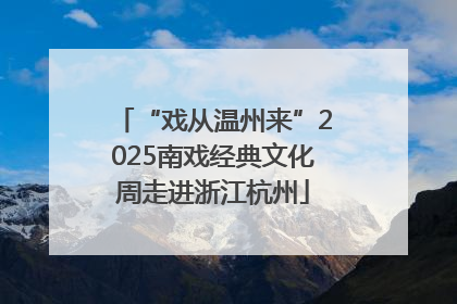 “戏从温州来”2025南戏经典文化周走进浙江杭州