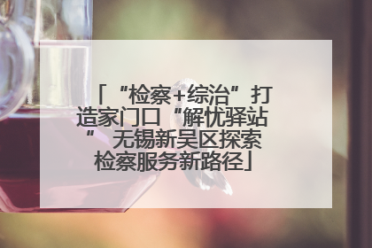 “检察+综治”打造家门口“解忧驿站” 无锡新吴区探索检察服务新路径