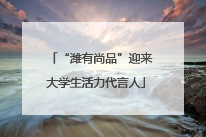 “潍有尚品”迎来大学生活力代言人