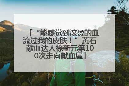 “能感觉到滚烫的血流过我的皮肤！”黄石献血达人徐新元第100次走向献血屋