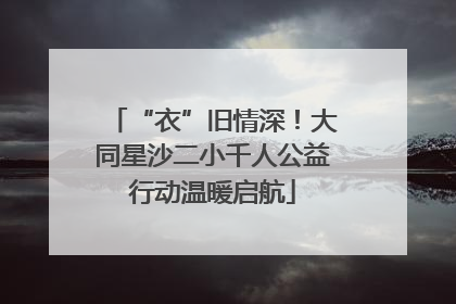“衣”旧情深！大同星沙二小千人公益行动温暖启航