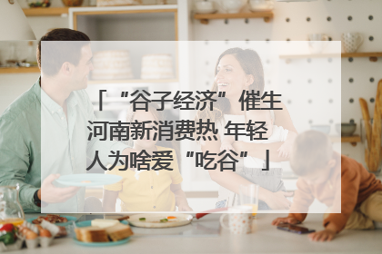 “谷子经济”催生河南新消费热 年轻人为啥爱“吃谷”