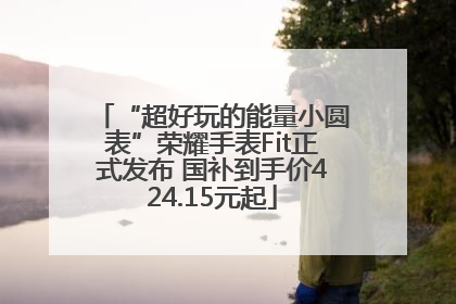 “超好玩的能量小圆表”荣耀手表Fit正式发布 国补到手价424.15元起