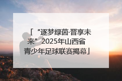 “逐梦绿茵·晋享未来”2025年山西省青少年足球联赛揭幕