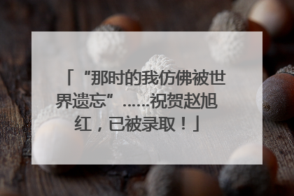 “那时的我仿佛被世界遗忘”……祝贺赵旭红，已被录取！