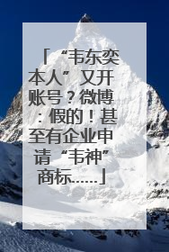 “韦东奕本人”又开账号？微博：假的！甚至有企业申请“韦神”商标……