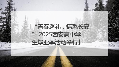 “青春巡礼，情系长安” 2025西安高中学生毕业季活动举行