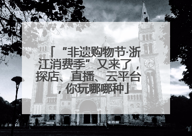 “非遗购物节·浙江消费季”又来了，探店、直播、云平台，你玩哪哪种