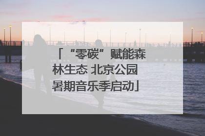 “零碳”赋能森林生态 北京公园暑期音乐季启动