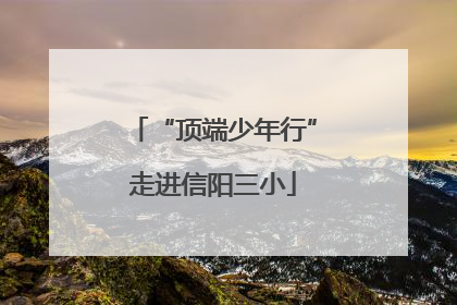 “顶端少年行”走进信阳三小