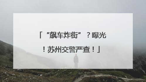 “飙车炸街”？曝光！苏州交警严查！