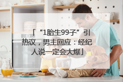 “1胎生99子”引热议，男主回应：经纪人说一定会大爆