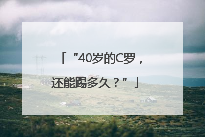 “40岁的C罗，还能踢多久？”