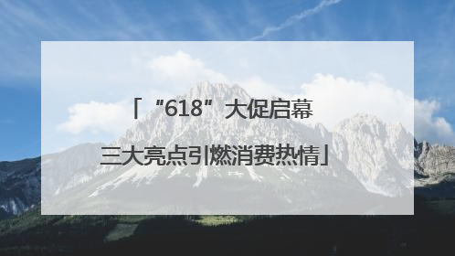 “618”大促启幕 三大亮点引燃消费热情