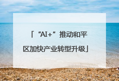“AI+”推动和平区加快产业转型升级