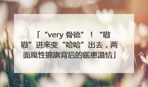 “very 骨德”！“嗷嗷”进来变“哈哈”出去，两面魔性锦旗背后的医患温情